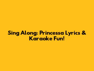 Sing Along: Princessa Lyrics & Karaoke Fun!