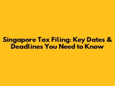 Singapore Tax Filing: Key Dates & Deadlines You Need to Know