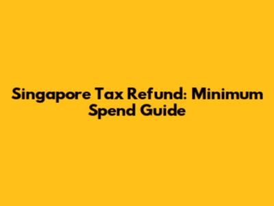 Singapore Tax Refund: Minimum Spend Guide