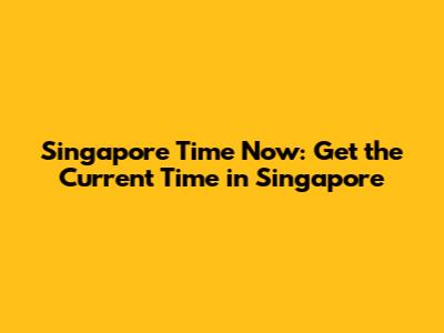 Singapore Time Now: Get the Current Time in Singapore