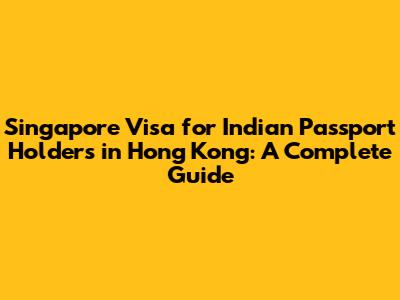 Singapore Visa for Indian Passport Holders in Hong Kong: A Complete Guide