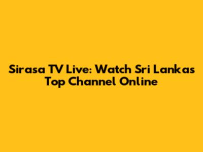 Sirasa TV Live: Watch Sri Lanka's Top Channel Online
