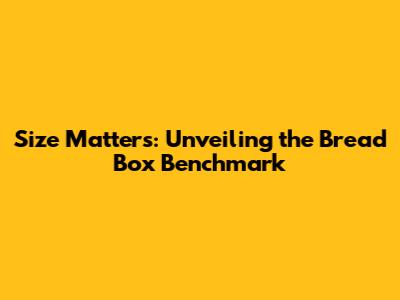 Size Matters: Unveiling the Bread Box Benchmark