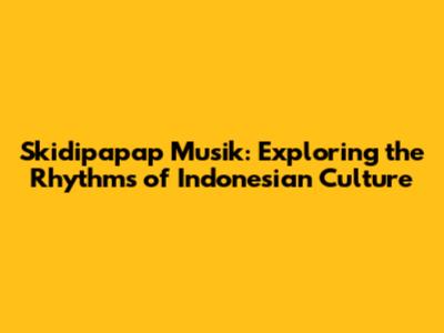 Skidipapap Musik: Exploring the Rhythms of Indonesian Culture