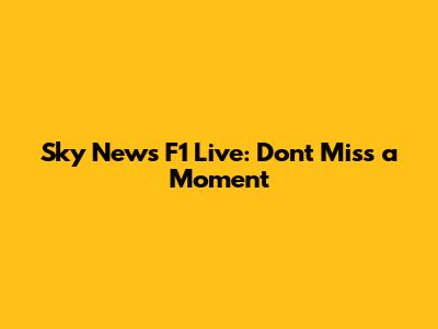 Sky News F1 Live: Don't Miss a Moment