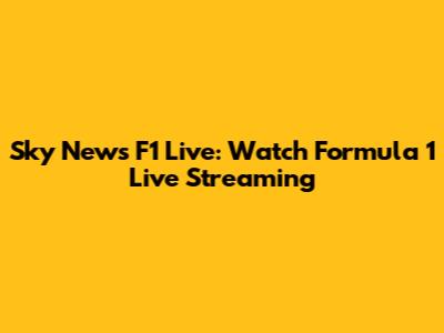 Sky News F1 Live: Watch Formula 1 Live Streaming