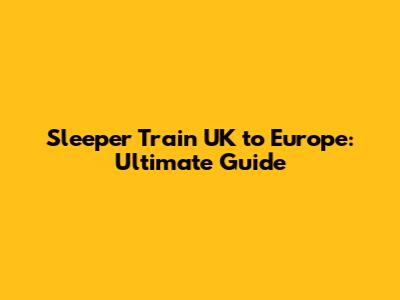 Sleeper Train UK to Europe: Ultimate Guide