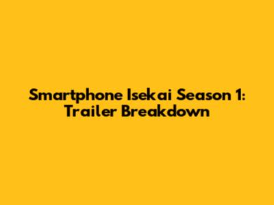 Smartphone Isekai Season 1: Trailer Breakdown