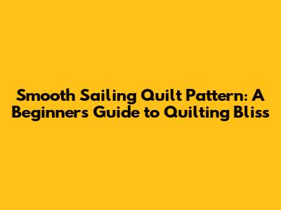 Smooth Sailing Quilt Pattern: A Beginner's Guide to Quilting Bliss