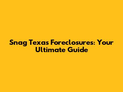 Snag Texas Foreclosures: Your Ultimate Guide