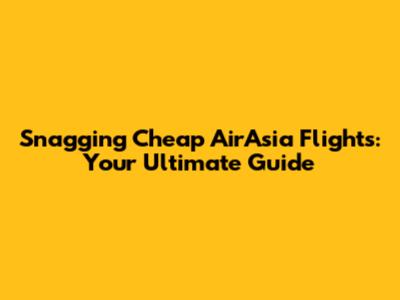 Snagging Cheap AirAsia Flights: Your Ultimate Guide