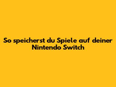 So speicherst du Spiele auf deiner Nintendo Switch