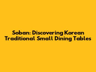 Soban: Discovering Korean Traditional Small Dining Tables