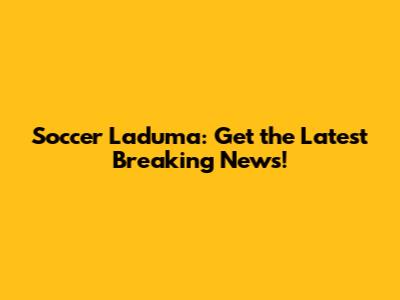 Soccer Laduma: Get the Latest Breaking News!