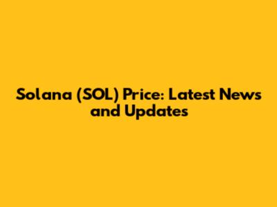 Solana (SOL) Price: Latest News and Updates