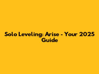 Solo Leveling: Arise - Your 2025 Guide