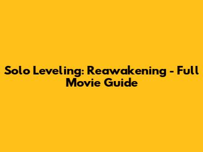 Solo Leveling: Reawakening - Full Movie Guide