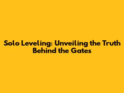 Solo Leveling: Unveiling the Truth Behind the Gates