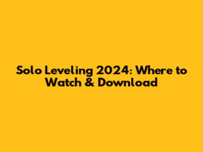Solo Leveling 2024: Where to Watch & Download