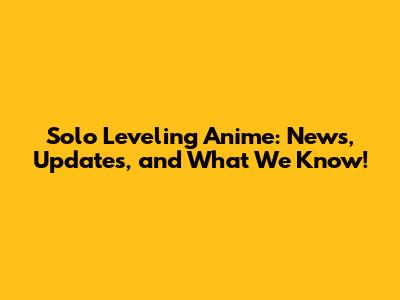 Solo Leveling Anime: News, Updates, and What We Know!