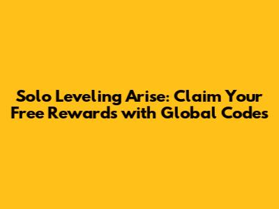 Solo Leveling Arise: Claim Your Free Rewards with Global Codes