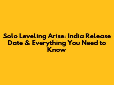 Solo Leveling Arise: India Release Date & Everything You Need to Know