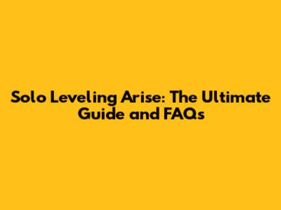 Solo Leveling Arise: The Ultimate Guide and FAQs