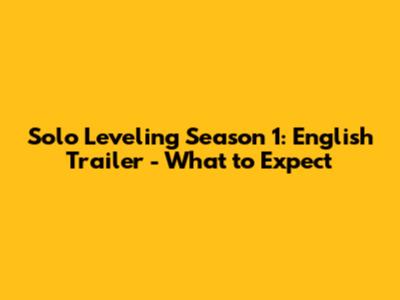 Solo Leveling Season 1: English Trailer - What to Expect
