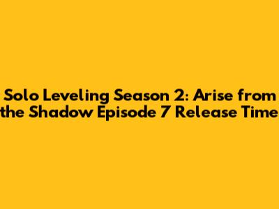 Solo Leveling Season 2: Arise from the Shadow Episode 7 Release Time