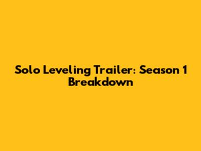 Solo Leveling Trailer: Season 1 Breakdown