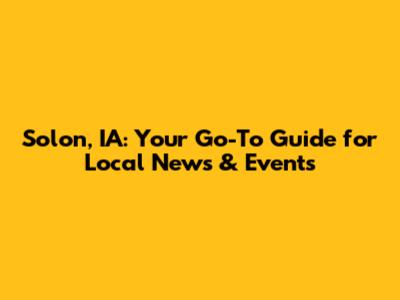 Solon, IA: Your Go-To Guide for Local News & Events