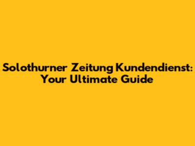 Solothurner Zeitung Kundendienst: Your Ultimate Guide
