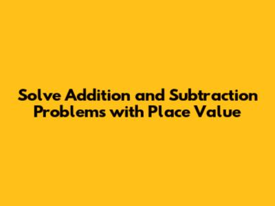 Solve Addition and Subtraction Problems with Place Value