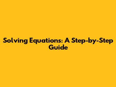 Solving Equations: A Step-by-Step Guide
