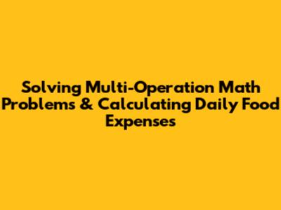 Solving Multi-Operation Math Problems & Calculating Daily Food Expenses