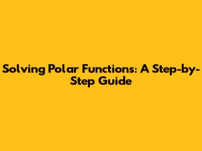 Solving Polar Functions: A Step-by-Step Guide
