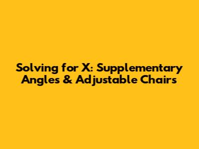 Solving for X: Supplementary Angles & Adjustable Chairs