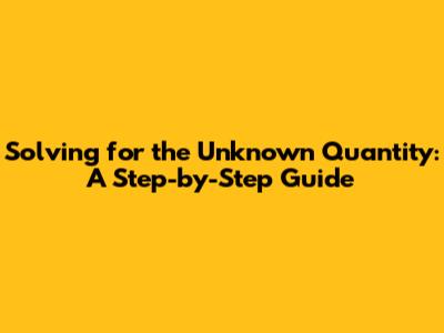Solving for the Unknown Quantity: A Step-by-Step Guide
