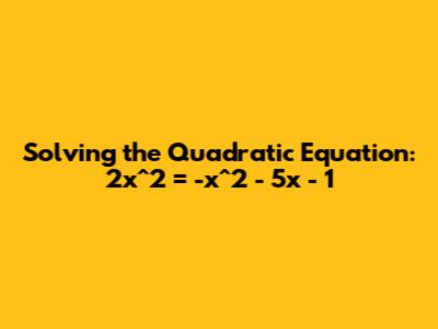 Solving the Quadratic Equation: 2x^2 = -x^2 - 5x - 1
