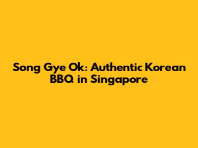Song Gye Ok: Authentic Korean BBQ in Singapore