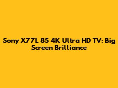 Sony X77L 85" 4K Ultra HD TV: Big Screen Brilliance
