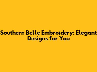 Southern Belle Embroidery: Elegant Designs for You