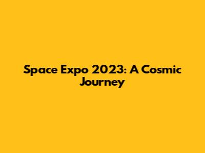 Space Expo 2023: A Cosmic Journey