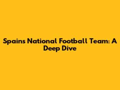 Spain's National Football Team: A Deep Dive