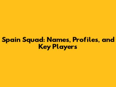 Spain Squad: Names, Profiles, and Key Players
