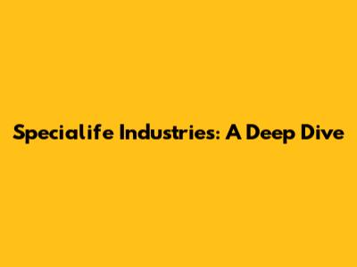 Specialife Industries: A Deep Dive