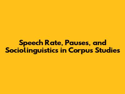 Speech Rate, Pauses, and Sociolinguistics in Corpus Studies