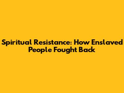 Spiritual Resistance: How Enslaved People Fought Back