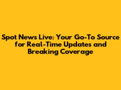 Spot News Live: Your Go-To Source for Real-Time Updates and Breaking Coverage