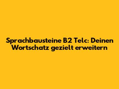 Sprachbausteine B2 Telc: Deinen Wortschatz gezielt erweitern